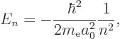 \begin{displaymath}
E_n = - \frac{\hbar^2}{2m_{\rm e}a_0^2} \frac 1{n^2},
\end{displaymath}