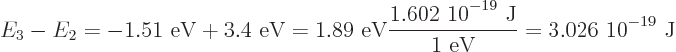 \begin{displaymath}
E_3-E_2 = -\mbox{1.51 eV}+\mbox{3.4 eV}= \mbox{1.89 eV} \fra...
...OW9,{-19}$ J}}{\mbox{1 eV}} = \mbox{3.026 10$\POW9,{-19}$ J}
\end{displaymath}