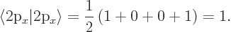 \begin{displaymath}
\langle\mbox{2p$_x$}\vert\mbox{2p$_x$}\rangle = \frac 1{2} \left(1 + 0 + 0 + 1\right) = 1.
\end{displaymath}
