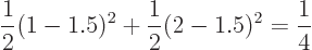 \begin{displaymath}
\frac 12(1-1.5)^2+\frac 12(2-1.5)^2=\frac 14
\end{displaymath}
