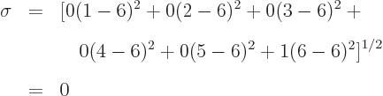 \begin{eqnarray*}\sigma & = & \big[ 0(1-6)^2+0(2-6)^2+0(3-6)^2+ \ & & \quad 0(4-6)^2+0(5-6)^2+1(6-6)^2 \big]^{1/2} \ & = & 0
\end{eqnarray*}