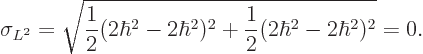\begin{displaymath}
\sigma_{L^2}= \sqrt{\frac 12(2\hbar^2-2\hbar^2)^2+\frac 12(2\hbar^2-2\hbar^2)^2} = 0.
\end{displaymath}