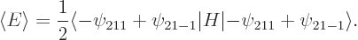 \begin{displaymath}
\left\langle{E}\right\rangle =\frac 12 \langle -\psi_{211}+\psi_{21-1}\vert H\vert{-}\psi_{211}+\psi_{21-1}\rangle .
\end{displaymath}