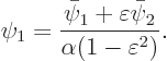 \begin{displaymath}
\psi_1 = \frac{\bar\psi_1+\varepsilon\bar\psi_2}{\alpha(1-\varepsilon^2)}.
\end{displaymath}
