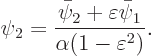 \begin{displaymath}
\psi_2 = \frac{\bar\psi_2+\varepsilon\bar\psi_1}{\alpha(1-\varepsilon^2)}.
\end{displaymath}