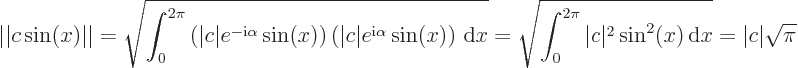 \begin{displaymath}
\vert\vert c\sin(x)\vert\vert = \sqrt{\int_0^{2\pi} \left(\v...
... \vert c\vert^2\sin^2(x) { \rm d}x} = \vert c\vert \sqrt{\pi}
\end{displaymath}