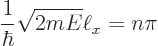\begin{displaymath}
\frac{1}{\hbar} \sqrt{2mE} \ell_x = n \pi
\end{displaymath}