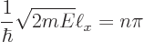 \begin{displaymath}
\frac{1}{\hbar} \sqrt{2mE} \ell_x = n \pi
\end{displaymath}