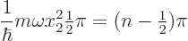 \begin{displaymath}
\frac{1}{\hbar} m \omega x_2^2 {\textstyle\frac{1}{2}} \pi = (n-{\textstyle\frac{1}{2}}) \pi
\end{displaymath}