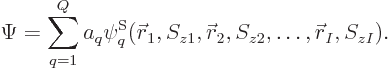 \begin{displaymath}
\Psi = \sum_{q=1}^Q a_q
\psi^{\rm S}_q({\skew0\vec r}_1,S_{z1}, {\skew0\vec r}_2,S_{z2}, \ldots, {\skew0\vec r}_I,S_{zI}).
\end{displaymath}