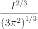 \begin{displaymath}
\frac{I^{2/3}}{\left(3\pi^2\right)^{1/3}}
\end{displaymath}