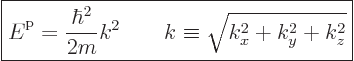 \begin{displaymath}
\fbox{$\displaystyle
{\vphantom' E}^{\rm p}= \frac{\hbar^2}{2m} k^2
\qquad
k \equiv \sqrt{k_x^2 + k_y^2 + k_z^2}
$} %
\end{displaymath}