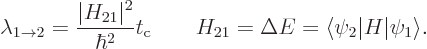 \begin{displaymath}
\lambda_{1\to2} = \frac{\vert H_{21}\vert^2}{\hbar^2} t_{\r...
...uad H_{21}= \Delta E = \langle\psi_2\vert H\vert\psi_1\rangle.
\end{displaymath}