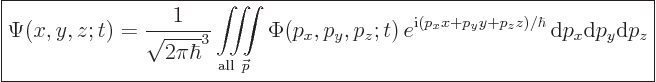\begin{displaymath}
\fbox{$\displaystyle
\Psi(x,y,z;t) = \frac{1}{\sqrt{2\pi\h...
..._y y + p_z z)/\hbar}
{ \rm d}p_x {\rm d}p_y {\rm d}p_z
$} %
\end{displaymath}