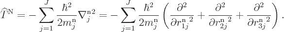 \begin{displaymath}
{\widehat T}^{\rm N}
= - \sum_{j=1}^J \frac{\hbar^2}{2m^{\...
... +
\frac{\partial^2}{\partial {r^{\rm n}_{3j}}^2}
\right). %
\end{displaymath}