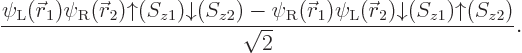 \begin{displaymath}
\frac{
\psi_{\rm {L}}({\skew0\vec r}_1)\psi_{\rm {R}}({\sk...
...w0\vec r}_2){\downarrow}(S_{z1}){\uparrow}(S_{z2})}{\sqrt{2}}.
\end{displaymath}
