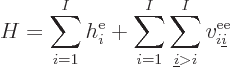 \begin{displaymath}
H = \sum_{i=1}^I h^{\rm e}_i
+ \sum_{i=1}^I \sum_{{\underline i}>i}^I v^{\rm ee}_{i{\underline i}} %
\end{displaymath}