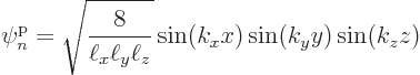 \begin{displaymath}
\pp{n}//// = \sqrt{\frac{8}{\ell_x\ell_y\ell_z}}
\sin(k_xx)\sin(k_yy)\sin(k_zz)
\end{displaymath}