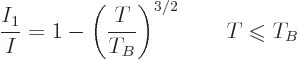 \begin{displaymath}
\frac{I_1}{I} = 1 - \left(\frac{T}{T_B}\right)^{3/2} \qquad T\mathrel{\raisebox{-.7pt}{$\leqslant$}}T_B
\end{displaymath}