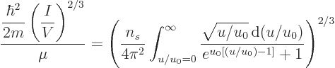 \begin{displaymath}
\frac{\displaystyle \frac{\hbar^2}{2m} \left(\frac{I}{V}\ri...
...{u/u_0}{ \rm d}(u/u_0)}{e^{u_0[(u/u_0)-1]}+ 1}
\right)^{2/3}
\end{displaymath}