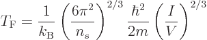 \begin{displaymath}
T_{\rm {F}} = \frac{1}{k_{\rm B}} \left(\frac{6\pi^2}{n_s}\right)^{2/3}
\frac{\hbar^2}{2m} \left(\frac{I}{V}\right)^{2/3} %
\end{displaymath}