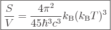 \begin{displaymath}
\fbox{$\displaystyle
\frac{S}{V} =
\frac{4\pi^2}{45\hbar^3c^3} k_{\rm B}(k_{\rm B}T)^3
$} %
\end{displaymath}