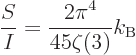 \begin{displaymath}
\frac{S}{I} = \frac{2\pi^4}{45\zeta(3)} k_{\rm B} %
\end{displaymath}