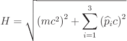 \begin{displaymath}
H = \sqrt{\left(m c^2\right)^2 + \sum_{i=1}^3 \left({\widehat p}_ic\right)^2}
\end{displaymath}