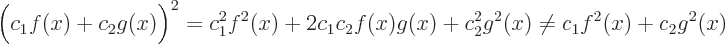\begin{displaymath}
\Big(c_1 f(x) + c_2 g(x)\Big)^2 =
c_1^2 f^2(x) + 2 c_1 c_2 f(x) g(x) + c_2^2 g^2(x) \ne
c_1 f^2(x) + c_2 g^2(x)
\end{displaymath}