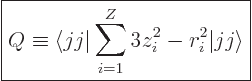 \begin{displaymath}
\fbox{$\displaystyle
Q \equiv \langle jj \vert\sum_{i=1}^Z 3 z_i^2 - r_i^2\vert jj \rangle
$} %
\end{displaymath}