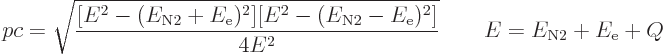 \begin{displaymath}
pc = \sqrt{
\frac{[E^2 - (E_{\rm N2}+E_{\rm e})^2]
[E^2 -...
...}-E_{\rm e})^2]}{4E^2}}
\qquad E = E_{\rm N2} + E_{\rm e} + Q
\end{displaymath}