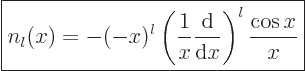 \begin{displaymath}
\fbox{$\displaystyle
n_l(x)
= - (-x)^l \left(\frac{1}{x} \frac{{\rm d}}{{\rm d}x}\right)^l\frac{\cos x}{x}
$} %
\end{displaymath}