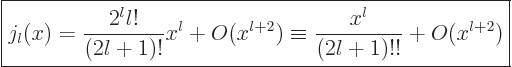 \begin{displaymath}
\fbox{$\displaystyle
j_l(x)
= \frac{2^l l!}{(2l+1)!}x^l + O(x^{l+2})
\equiv \frac{x^l}{(2l+1)!!} + O(x^{l+2})
$} %
\end{displaymath}