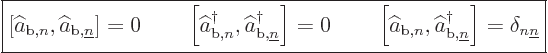 \begin{displaymath}
\fbox{$\displaystyle
\left[\widehat a_{{\rm{b}},n},\wideha...
...rm{b}},{\underline n}}\right] = \delta_{n{\underline n}}
$} %
\end{displaymath}