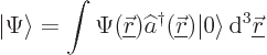 \begin{displaymath}
{\left\vert\Psi\right\rangle} = \int \Psi({\underline{\skew...
...\left\vert\right\rangle} { \rm d}^3{\underline{\skew0\vec r}}
\end{displaymath}