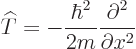 \begin{displaymath}
{\widehat T}= - \frac{\hbar^2}{2m} \frac{\partial^2}{\partial x^2}
\end{displaymath}