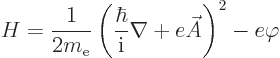 \begin{displaymath}
H =
\frac{1}{2m_{\rm e}}\left(\frac{\hbar}{{\rm i}}\nabla + e \skew3\vec A\right)^2 - e \varphi
\end{displaymath}