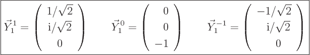 \begin{displaymath}
\fbox{$\displaystyle
\vec Y_1^1
= \left(\begin{array}{c} ...
...om{-}{\rm i}/\sqrt{2} \ \phantom{-}0 \end{array}\right)
$} %
\end{displaymath}