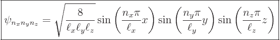 \begin{displaymath}
\fbox{$\displaystyle
\psi_{n_xn_yn_z} = \sqrt{\frac{8}{\el...
...ll_y} y\right)
\sin\left(\frac{n_z\pi}{\ell_z} z\right)
$} %
\end{displaymath}