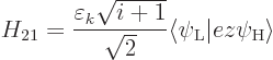\begin{displaymath}
H_{21} = \frac{\varepsilon_k\sqrt{i+1}}{\sqrt{2}}
\big\langle \psi_{\rm {L}}\big\vert e z \psi_{\rm {H}}\big\rangle
\end{displaymath}