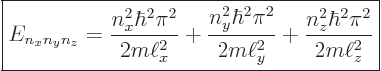 \begin{displaymath}
\fbox{$\displaystyle
E_{n_xn_yn_z} =
\frac{n_x^2\hbar^2\p...
...i^2}{2m\ell_y^2} +
\frac{n_z^2\hbar^2\pi^2}{2m\ell_z^2}
$} %
\end{displaymath}