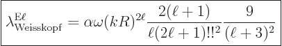 \begin{displaymath}
\fbox{$\displaystyle
\lambda^{{\rm{E}}\ell}_{\rm Weisskopf...
...frac{2(\ell+1)}{\ell(2\ell+1)!!^2}
\frac{9}{(\ell+3)^2}
$} %
\end{displaymath}
