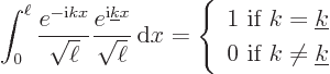 \begin{displaymath}
\int_0^\ell \frac{e^{-{\rm i}k x}}{\sqrt{\ell}}
\frac{e^{{...
...line k}\ 0\mbox{ if } k\ne{\underline k}\end{array} \right. %
\end{displaymath}