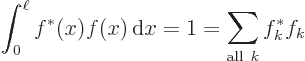 \begin{displaymath}
\int_0^\ell f^*(x) f(x) { \rm d}x = 1 = \sum_{{\rm all }k} f^*_k f_k
\end{displaymath}