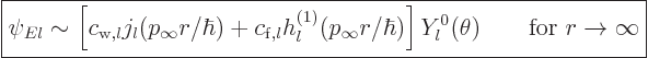 \begin{displaymath}
\fbox{$\displaystyle
\psi_{El} \sim
\left[c_{{\rm{w}},l}...
...hbar)\right]
Y_l^0(\theta) \qquad\mbox{for } r\to\infty
$} %
\end{displaymath}