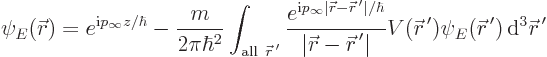 \begin{displaymath}
\psi_E({\skew0\vec r}) = e^{{\rm i}p_\infty z/\hbar}
- \fr...
...\skew0\vec r}^{ \prime}) { \rm d}^3{\skew0\vec r}^{ \prime}
\end{displaymath}