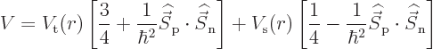 \begin{displaymath}
V = V_{\rm {t}}(r)
\left[\frac34+\frac{1}{\hbar^2}{\skew 6...
...c S}}_{\rm {p}}\cdot{\skew 6\widehat{\vec S}}_{\rm {n}}\right]
\end{displaymath}