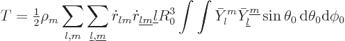 \begin{displaymath}
T = {\textstyle\frac{1}{2}}\rho_m \sum_{l,m}\sum_{{\underli...
...}}^{{\underline m}} \sin\theta_0{ \rm d}\theta_0{\rm d}\phi_0
\end{displaymath}