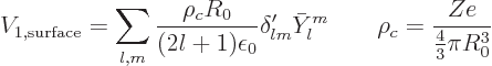 \begin{displaymath}
V_{1,\rm surface} = \sum_{l,m}
\frac{\rho_cR_0}{(2l+1)\eps...
...a'_{lm}\bar Y_l^m
\qquad \rho_c = \frac{Ze}{\frac43\pi R_0^3}
\end{displaymath}
