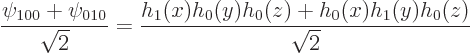 \begin{displaymath}
\frac{\psi_{100}+\psi_{010}}{\sqrt2}
= \frac{h_1(x)h_0(y)h_0(z)+h_0(x)h_1(y)h_0(z)}{\sqrt2}
\end{displaymath}